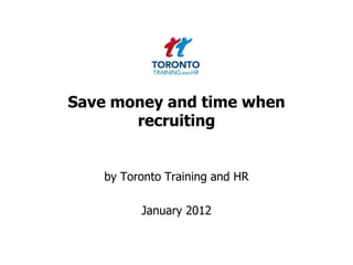 Save money and time when
       recruiting


    by Toronto Training and HR

          January 2012
 