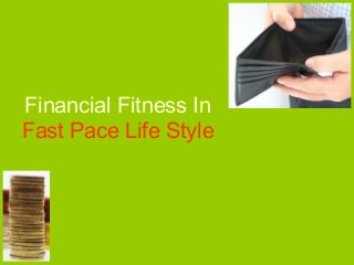 Financial Fitness In
Fast Pace Life Style
 