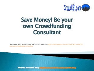 Visit the Crowd101 Blog: http://www.crowd101.com/crowd-101-blog/
Save Money! Be your
own Crowdfunding
Consultant
Follow these steps to be your own crowdfunding consultant: http://www.crowd101.com/2015/04/save-money-be-
your-own-crowdfunding-consultant/
 