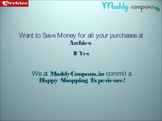 Want to SaveMoney for all your purchasesat
Archies
If Yes
Weat MaddyCoupons.in commit a
Happy Shopping Experience!
 