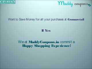 Want to Save Money for all your purchases at Cromaretail 
If Yes 
We at MaddyCoupons.in commit a 
Happy Shopping Experience! 
 