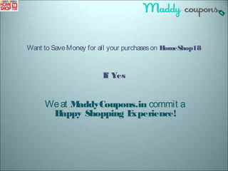 Want to SaveMoney for all your purchaseson HomeShop18
If Yes
Weat MaddyCoupons.in commit a
Happy Shopping Experience!
 
