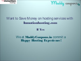 Want to Save Money on hosting services with 
Inmotionhosting.com 
If Yes 
We at MaddyCoupons.in commit a 
Happy Hosting Experience! 
 
