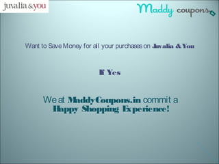 Want to Save Money for all your purchases on Juvalia & You 
If Yes 
We at MaddyCoupons.in commit a 
Happy Shopping Experience! 
 