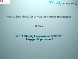 Want to Save Money for all your purchases at Kashmirbox 
If Yes 
We at MaddyCoupons.in commit a 
Happy Experience! 
 