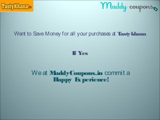 Want to SaveMoney for all your purchasesat Tastykhana
If Yes
Weat MaddyCoupons.in commit a
Happy Experience!
 
