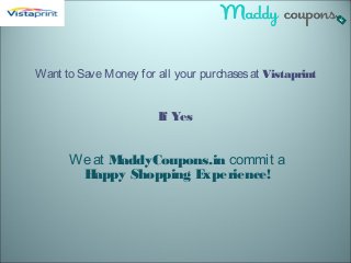 Want to SaveMoney for all your purchasesat Vistaprint
If Yes
Weat MaddyCoupons.in commit a
Happy Shopping Experience!
 