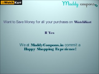 Want to SaveMoney for all your purchaseson WatchKart
If Yes
Weat MaddyCoupons.in commit a
Happy Shopping Experience!
 