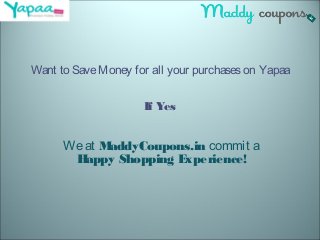 Want to SaveMoney for all your purchaseson Yapaa
If Yes
Weat MaddyCoupons.in commit a
Happy Shopping Experience!
 