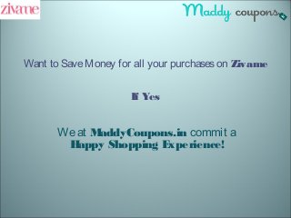 Want to SaveMoney for all your purchaseson Zivame
If Yes
Weat MaddyCoupons.in commit a
Happy Shopping Experience!
 