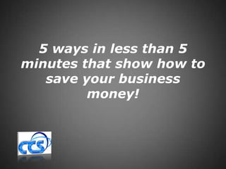 5 ways in less than 5 minutes that show how to save your business money! 
