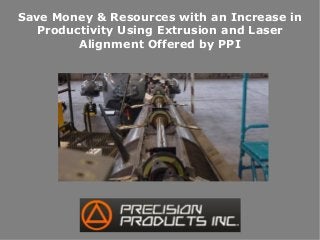 Save Money & Resources with an Increase in
Productivity Using Extrusion and Laser
Alignment Offered by PPI
 