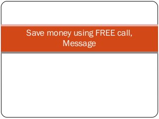 Save money using FREE call, 
Message 
 