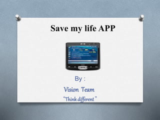 Save my life APP
By :
Vision Team
“Thinkdifferent”
 