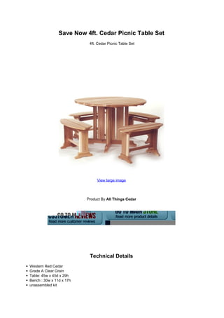 Save Now 4ft. Cedar Picnic Table Set
4ft. Cedar Picnic Table Set
View large image
Product By All Things Cedar
Technical Details
Western Red Cedar
Grade A Clear Grain
Table: 45w x 45d x 29h
Bench : 30w x 11d x 17h
unassembled kit
 
