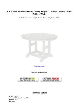 Save Now Berlin Gardens Dining Height – Garden Classic Daisy
                       Table – White
                  Berlin Gardens Dining Height – Garden Classic Daisy Table – White




                                           View large image




                                       Product By Berlin Gardens




                                       Technical Details
   Total Length:
   Color: 18 lovely colors available
   Width: 48 in
   Material:
 