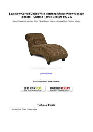 Save Now Curved Chaise With Matching Kidney Pillow-Monaco
Tobacco – Chelsea Home Furniture 500-342
Curved Chaise With Matching Kidney Pillow-Monaco Tobacco – Chelsea Home Furniture 500-342
View large image
Product By Chelsea Home Furniture
Technical Details
Accent Chair, Chair, Chaise Lounge
 
