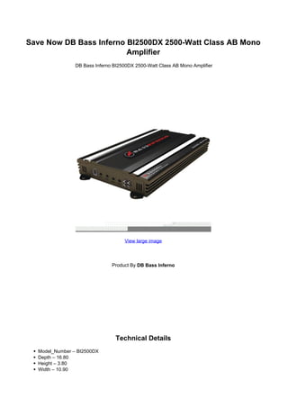 Save Now DB Bass Inferno BI2500DX 2500-Watt Class AB Mono
                         Amplifier
           DB Bass Inferno BI2500DX 2500-Watt Class AB Mono Amplifier




                               View large image




                          Product By DB Bass Inferno




                            Technical Details
 