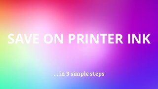 SAVE ON PRINTER INK
… in 3 simple steps
 