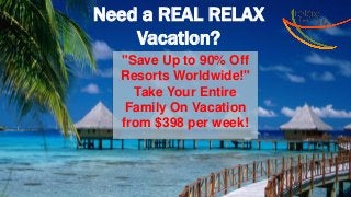 Need a REAL RELAX
Vacation?
"Save Up to 90% Off
Resorts Worldwide!"
Take Your Entire
Family On Vacation
from $398 per week!
 