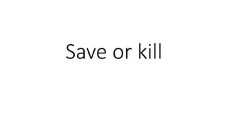 Save or kill