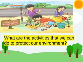 What are the activities that we can
do to protect our environment?
 