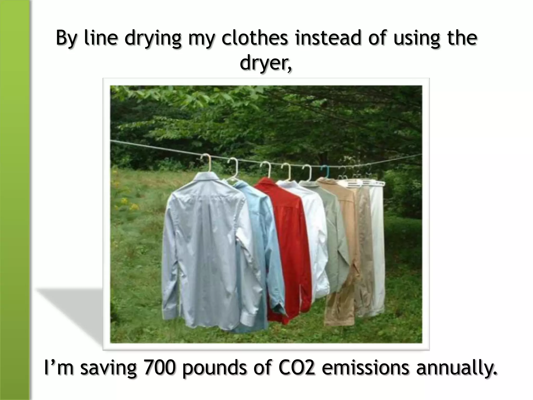 By line drying my clothes instead of using the dryer,I’m saving 700 pounds of CO2 emissions annually.