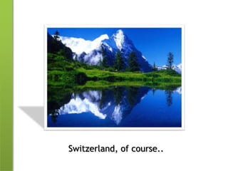 Switzerland, of course..