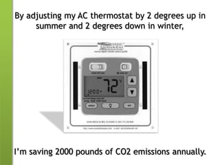 By adjusting my AC thermostat by 2 degrees up in summer and 2 degrees down in winter,I’m saving 2000 pounds of CO2 emissions annually.