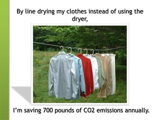 By line drying my clothes instead of using the dryer,I’m saving 700 pounds of CO2 emissions annually.