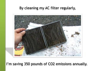 By cleaning my AC filter regularly,I’m saving 350 pounds of CO2 emissions annually.