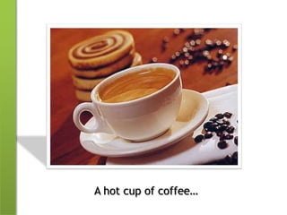A hot cup of coffee…