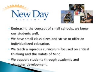 Embracing the concept of small schools, we know our students well. We have small class sizes and strive to offer an individualized education. We teach a rigorous curriculum focused on critical thinking and the Habits of Mind. We support students through academic and character development. 