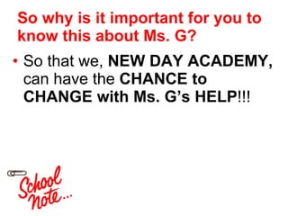 So why is it important for you to know this about Ms. G? So that we,  NEW DAY ACADEMY,  can have the  CHANCE to CHANGE with Ms. G’s HELP !!! 