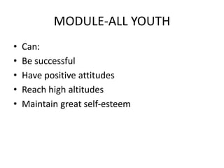 MODULE-ALL YOUTH 
• Can: 
• Be successful 
• Have positive attitudes 
• Reach high altitudes 
• Maintain great self-esteem 
 