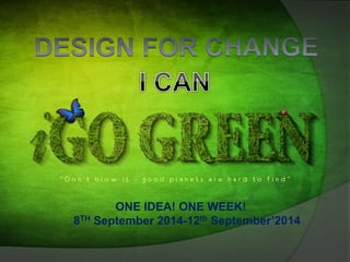 ONE IDEA! ONE WEEK! 
8TH September 2014-12th September’2014 
 