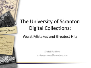 The University of Scranton
   Digital Collections:
 Worst Mistakes and Greatest Hits


                 Kristen Yarmey
         kristen.yarmey@scranton.edu
 