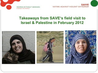 Takeaways from SAVE‘s field visit to
 Israel & Palestine in February 2012
 