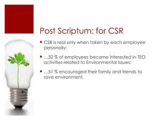 Post Scriptum: for CSR <ul><li>CSR is real only when taken by each employee personally; </li></ul><ul><li>… 32 % of employ...