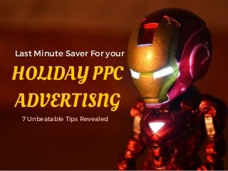 Last Minute Saver For your
HOLIDAY PPC
ADVERTISNG
7 Unbeatable Tips Revealed
 