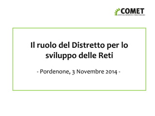 Il ruolo del Distretto per lo 
sviluppo delle Reti 
- Pordenone, 3 Novembre 2014 - 
 