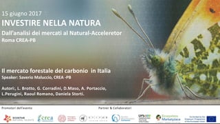 6/21/2017 1
15 giugno 2017
INVESTIRE NELLA NATURA
Il mercato forestale del carbonio in Italia
Speaker: Saverio Maluccio, C...