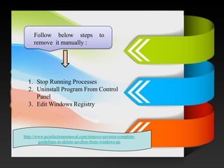 / 
. 
Followbelowstepstoremoveitmanually: 
1.Stop Running Processes 
2.Uninstall Program From Control Panel 
3.Edit Windows Registry 
http://www.pcinfectionremoval.com/remove-saveron-complete- guidelines-to-delete-saveron-from-windows-pc  