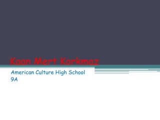 Kaan Mert Korkmaz
American Culture High School
9A
 