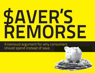 $ AVER’S
REMORSE
A (serious) argument for why consumers
should spend instead of save.
 