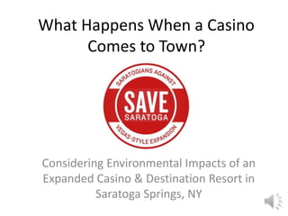 What Happens When a Casino
Comes to Town?

Considering Environmental Impacts of an
Expanded Casino & Destination Resort in
Saratoga Springs, NY

 