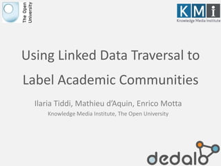 Using Linked Data Traversal to
Label Academic Communities
Ilaria Tiddi, Mathieu d’Aquin, Enrico Motta
Knowledge Media Institute, The Open University
 
