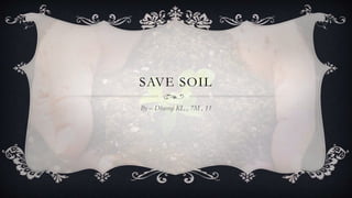 SAVE SOIL
By – Dheeraj KL , 7M , 11
 