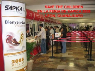 SAVE THE CHILDREN
EN LA FERIA DE SAPICA 2008
LEON, GUANAJUATO
 