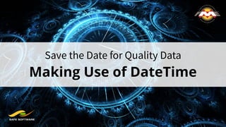 Save the Date for Quality Data
Making Use of DateTime
 